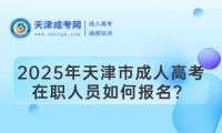 2025年天津市成人高考在職人員如何報(bào)名？