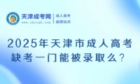 2025年天津市成人高考缺考一門能被錄取么？