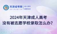 天津成人高考沒有被志愿學(xué)校錄取怎么辦？