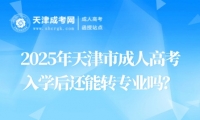 2025年天津市成人高考入學(xué)后還能轉(zhuǎn)專業(yè)嗎？