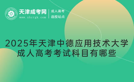 2025年天津中德應用技術(shù)大學成人高考考試科目有哪些