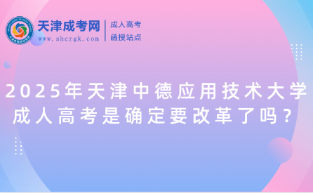 2025年天津中德應(yīng)用技術(shù)大學(xué)成人高考是確定要改革了嗎？
