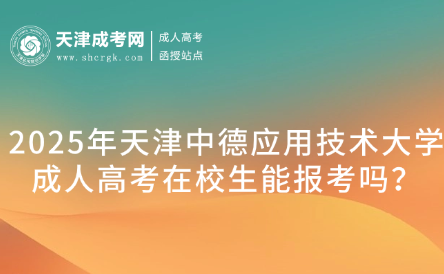 2025年天津中德應(yīng)用技術(shù)大學(xué)成人高考在校生能報考嗎？