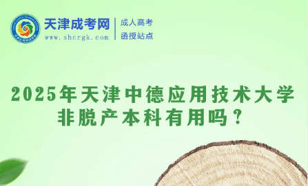 2025年天津中德應(yīng)用技術(shù)大學(xué)非脫產(chǎn)本科有用嗎？