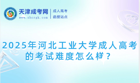 2025年河北工業(yè)大學成人高考的考試難度怎么樣？