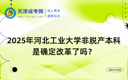 2025年河北工業(yè)大學(xué)非脫產(chǎn)本科是確定改革了嗎？