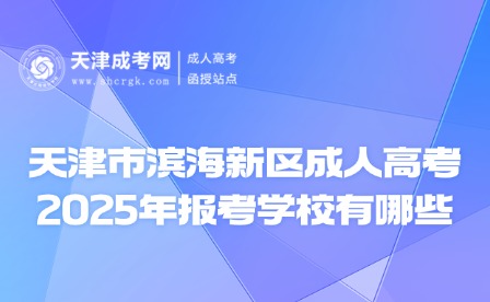 2025年天津市濱海新區(qū)成人高考報考學(xué)校有哪些