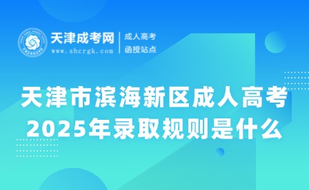2025年天津市濱海新區(qū)成人高考錄取規(guī)則是什么