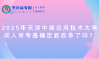 2025年天津中德應(yīng)用技術(shù)大學(xué)成人高考是確定要改革了嗎？