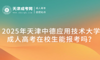 2025年天津中德應(yīng)用技術(shù)大學(xué)成人高考在校生能報(bào)考嗎？