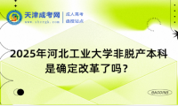 2025年河北工業(yè)大學(xué)非脫產(chǎn)本科是確定改革了嗎？