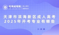 2025年天津市濱海新區(qū)成人高考開考專業(yè)有哪些？