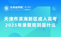 2025年天津市濱海新區(qū)成人高考錄取規(guī)則是什么