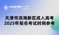 2025年天津市濱海新區(qū)成人高考報名考試時間參考
