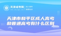 天津市和平區(qū)成人高考和普通高考有什么區(qū)別