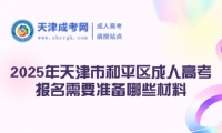 2025年天津市和平區(qū)成人高考報(bào)名需要準(zhǔn)備哪些材料