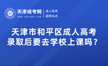 天津市和平區(qū)成人高考錄取后要去學(xué)校上課嗎？
