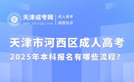 2025年天津市河西區(qū)成人高考本科報名有哪些流程？