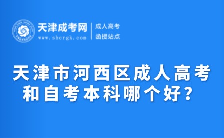 2025年天津市河西區(qū)成人高考和自考本科哪個(gè)好？
