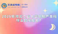 2025年河北工業(yè)大學(xué)非脫產(chǎn)本科什么時(shí)候報(bào)名？