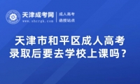 天津市和平區(qū)成人高考錄取后要去學(xué)校上課嗎？