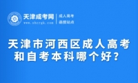 2025年天津市河西區(qū)成人高考和自考本科哪個(gè)好？