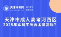 2025年天津市成人高考河西區(qū)本科學(xué)歷含金量高嗎？