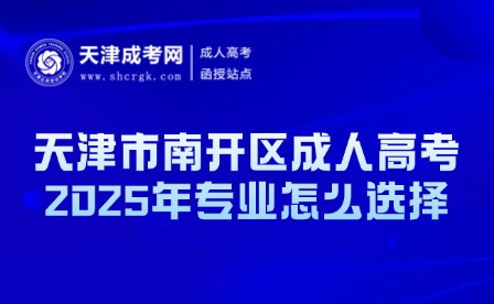 2025年天津市南開區(qū)成人高考專業(yè)怎么選擇