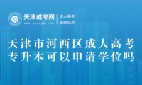 天津市河西區(qū)成人高考專升本可以申請(qǐng)學(xué)位嗎