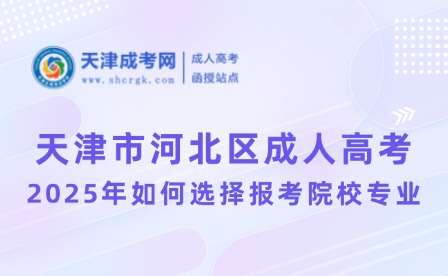 2025年天津市河北區(qū)成人高考如何選擇報(bào)考院校專業(yè)