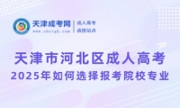 2025年天津市河北區(qū)成人高考如何選擇報(bào)考院校專(zhuān)業(yè)