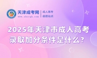 2025年天津市成人高考錄取加分條件是什么？