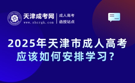2025年天津市成人高考應(yīng)該如何安排學(xué)習(xí)？