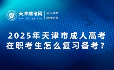 2025年天津市成人高考在職考生怎么復(fù)習(xí)備考？