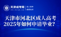 2025年天津市河北區(qū)成人高考如何申請(qǐng)畢業(yè)？