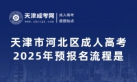 2025年天津市河北區(qū)成人高考預(yù)報(bào)名流程是什么？