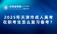 2025年天津市成人高考在職考生怎么復習備考？