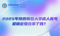 2025年陜西師范大學(xué)成人高考是確定要改革了嗎？