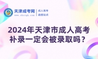2024年天津市成人高考補(bǔ)錄一定會(huì)被錄取嗎？