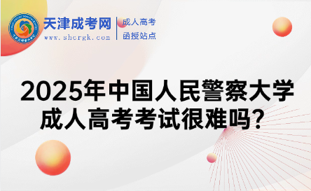 2025年中國(guó)人民警察大學(xué)成人高考考試很難嗎？