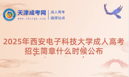 2025年西安電子科技大學(xué)成人高考招生簡章什么時(shí)候公布