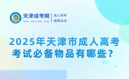2025年天津市成人高考考試必備物品有哪些？