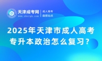 2025年天津市成人高考專升本政治怎么復習？