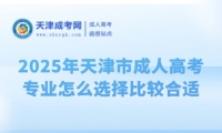2025年天津市成人高考專業(yè)怎么選擇比較合適？