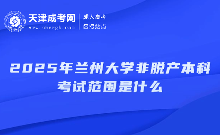 2025年蘭州大學(xué)非脫產(chǎn)本科考試范圍是什么