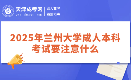 2025年蘭州大學成人本科考試要注意什么
