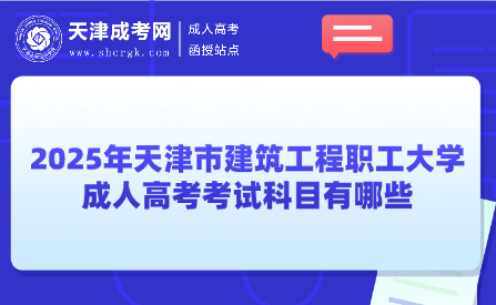 2025年天津市建筑工程職工大學(xué)成人高考考試科目有哪些