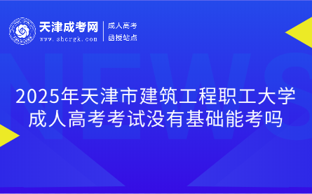 2025年天津市建筑工程職工大學(xué)成人高考考試沒(méi)有基礎(chǔ)能考嗎