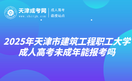 2025年天津市建筑工程職工大學(xué)成人高考未成年能報(bào)考嗎
