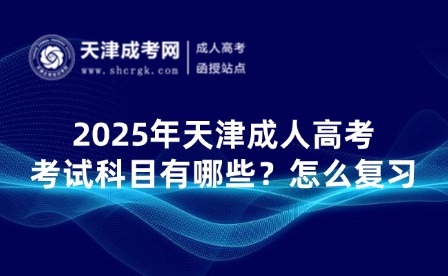 2025年天津成人高考考試科目有哪些？要怎么進(jìn)行復(fù)習(xí)？